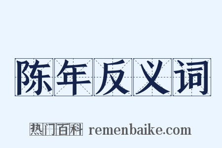 陈年反义词是什么意思的图片